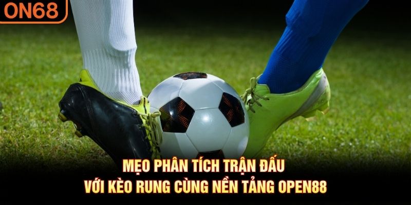 Mẹo ph&acirc;n t&iacute;ch trận đấu với k&egrave;o rung c&ugrave;ng nền tảng OPEN88